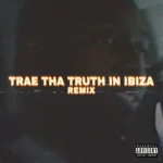 Trae Tha Truth – Trae Tha Truth in Ibiza (Remix)